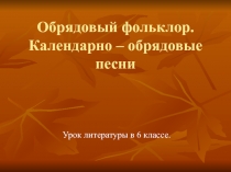 Календарно-обрядовые песни. Литература. 6 класс