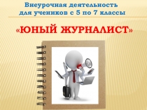 Презентация внеурочной деятельности Юный журналист с 5 по 7 классы