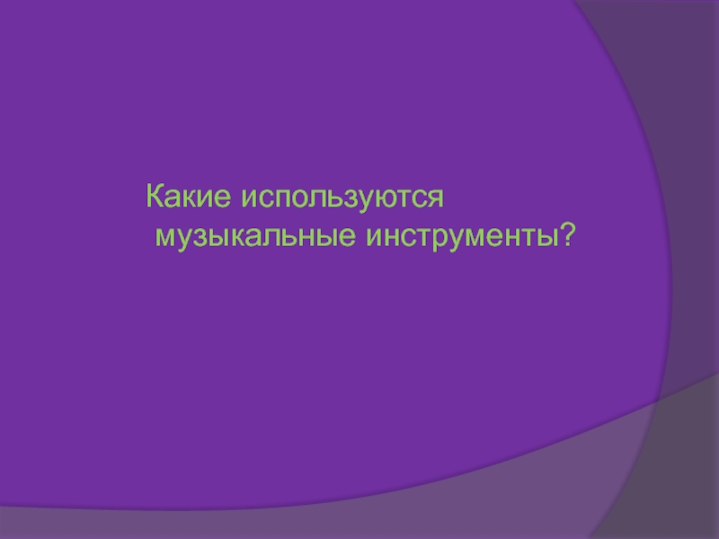 Какие используются музыкальные инструменты?     