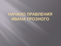 Презентация по истории на тему Начало правления Ивана Грозного