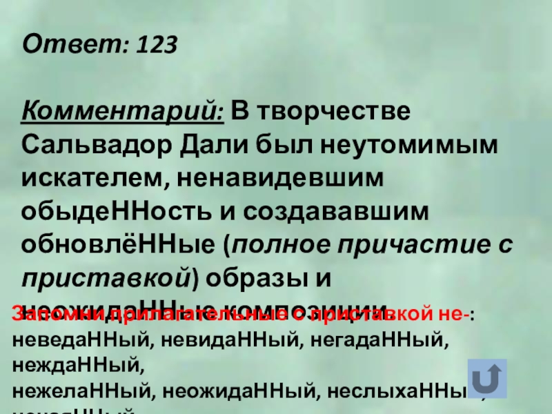 Ответ: 123Комментарий: В творчестве Сальвадор Дали был неутомимым искателем, ненавидевшим обыдеННость и создававшим обновлёННые (полное причастие с