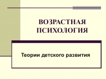 Презентация по возрастной психологии на тему Теории детского развития