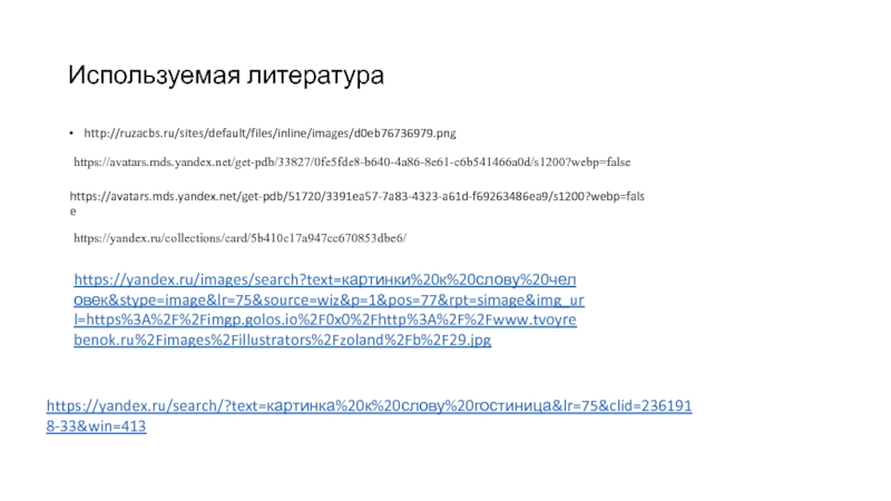 Используемая литератураhttp://ruzacbs.ru/sites/default/files/inline/images/d0eb76736979.pnghttps://avatars.mds.yandex.net/get-pdb/33827/0fe5fde8-b640-4a86-8e61-c6b541466a0d/s1200?webp=falsehttps://avatars.mds.yandex.net/get-pdb/51720/3391ea57-7a83-4323-a61d-f69263486ea9/s1200?webp=falsehttps://yandex.ru/collections/card/5b410c17a947cc670853dbe6/https://yandex.ru/images/search?text=картинки%20к%20слову%20человек&stype=image&lr=75&source=wiz&p=1&pos=77&rpt=simage&img_url=https%3A%2F%2Fimgp.golos.io%2F0x0%2Fhttp%3A%2F%2Fwww.tvoyrebenok.ru%2Fimages%2Fillustrators%2Fzoland%2Fb%2F29.jpghttps://yandex.ru/search/?text=картинка%20к%20слову%20гостиница&lr=75&clid=2361918-33&win=413