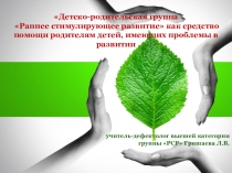 Детско-родительская группа Раннее стимулирующее развитие как средство помощи родителям детей, имеющих проблемы в развитии.