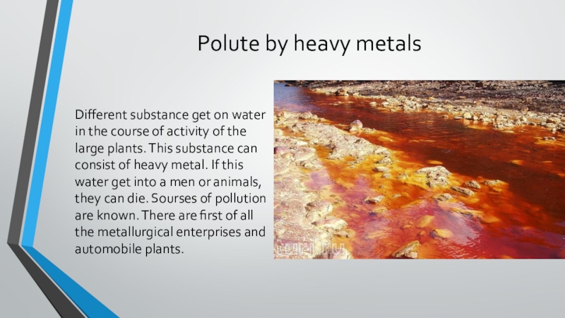 Polute by heavy metalsDifferent substance get on water in the course of activity of the large plants.