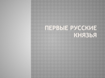 Презентация по истории на тему Первые русские князья 10 класс