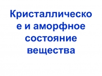 Презентация по физике на тему Кристаллическое и аморфное состояние вещества (10 класс).