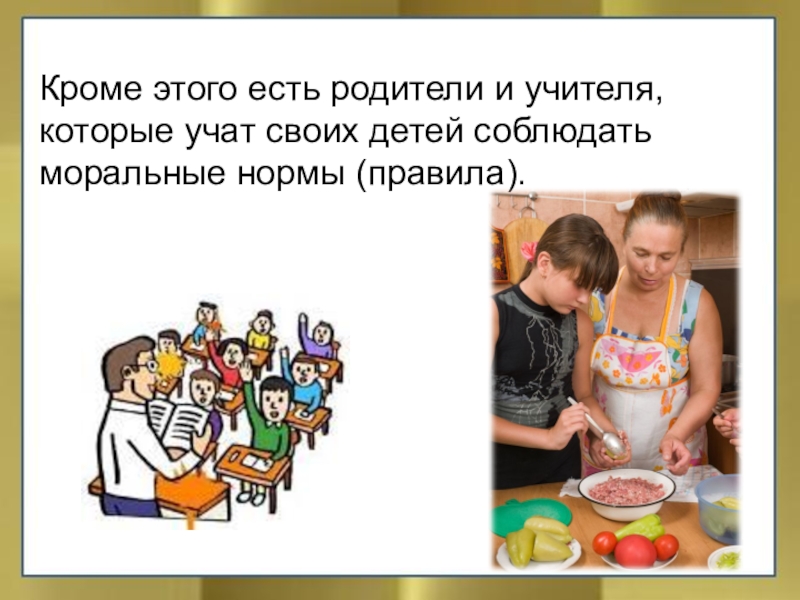 Кроме этого есть родители и учителя, которые учат своих детей соблюдатьморальные нормы (правила).