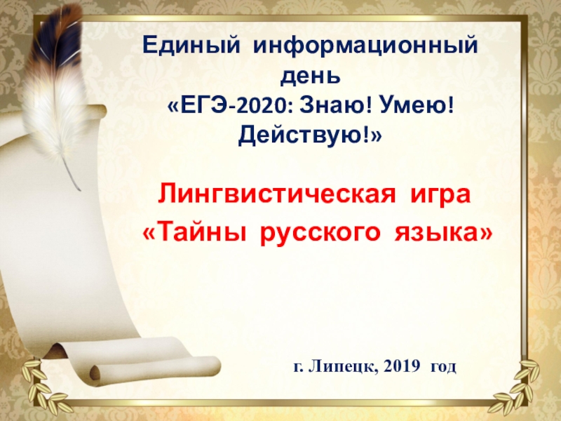 Единый информационный день «ЕГЭ-2020: Знаю! Умею! Действую!» Лингвистическая игра «Тайны русского языка» г. Липецк, 2019 год