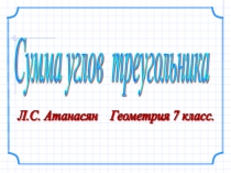 Сумма углов треугольника Геометрия 7 класс. Л.С. Атанасян