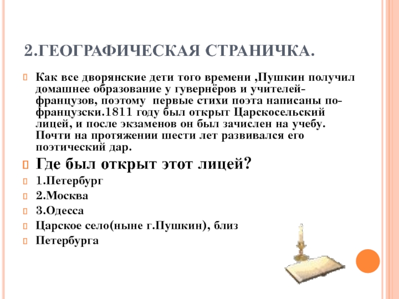 2.ГЕОГРАФИЧЕСКАЯ СТРАНИЧКА.Как все дворянские дети того времени ,Пушкин получил домашнее образование у гувернёров и учителей- французов, поэтому