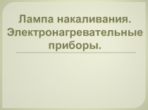 Презентация по физике на тему Лампа накаливания. Электронагревательные приборы (8 класс)