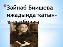 Презентация по башкирскому яз Образ женщины в тв-ве З.Биишевой 7кл