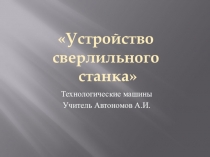 Презентация и конспект урока технологии Устройство сверлильного станка.