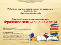 Районная научно-практическая конференция школьников К вершинам знаний Секция Гуманитарное направление Фразеологизмы в нашей речи