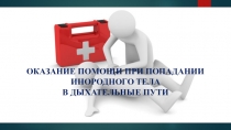 Презентация по ОБЖ на тему Доврачебная помощь при попадании инородного тела в дыхательные пути