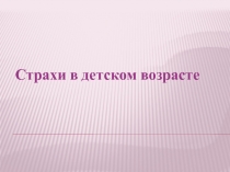 Презентация по психологии Детские страхи.Что это..Дошкольное воспитание.