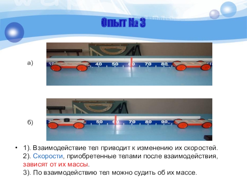 Опыт № 3 1). Взаимодействие тел приводит к изменению их скоростей. 2). Скорости, приобретенные телами после взаимодействия,