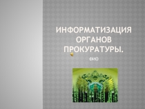 Презентация по ИТ на тему Информатизация органов прокуратуры