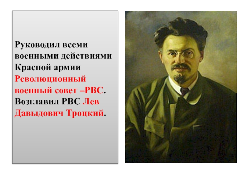 Руководил всеми военными действиями Красной армии Революционный военный совет –РВС. Возглавил РВС Лев Давыдович Троцкий.