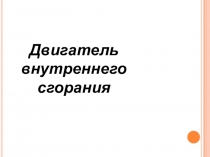 Презентация по физике Двигатель внутреннего сгорания (8 класс)