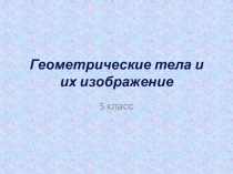 Презентация по математике на тему Геометрические тела и их изображение (5 класс)