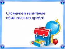 Урок по теме: Сложение и вычитание обыкновенных дробей