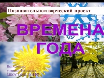 Презентация познавательно-творческого проекта Времена года