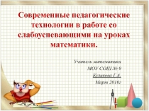 Презентация Современные педагогические технологии в работе со слабо успевающими на уроках математики.