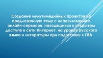 Презентация Создание мультимедийных проектов на предложенную тему с использованием онлайн-сервисов, находящихся в открытом доступе в сети Интернет, на уроках русского языка и литературы при подготовке к ГИА