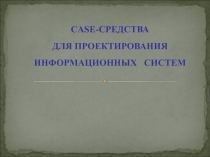 Презентация по ИСРПО на тему Case-средства для проектирования информационных систем