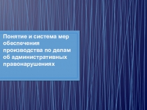 Понятие и система мер обеспечения производства по делам об административных правонарушениях
