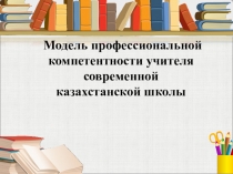 Модель профессиональной компетентности учителя современной казахстанской школы