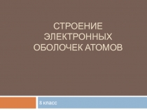 Презентация по химии на тему:  Строение электронных оболочек атомов.