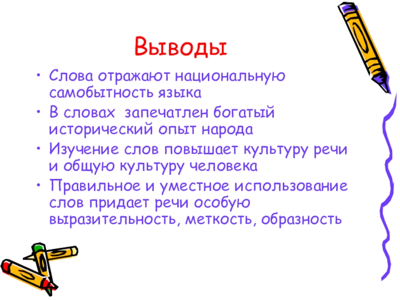 ВыводыСлова отражают национальную самобытность языкаВ словах запечатлен богатый исторический опыт народаИзучение слов повышает культуру речи и общую