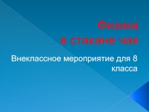 Презентация по физике на тему Викторина Физика в стакане чая (8-11 класс)