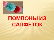Презентация к классному часу Помпоны из салфеток