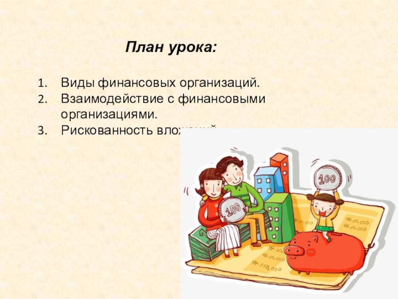 План урока:Виды финансовых организаций.Взаимодействие с финансовыми организациями.Рискованность вложений.