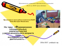 Презентация из опыта работы воспитателя МДОУ Чебан Виктории Михайловны На тему: Формирование познавательных компетентностей у детей дошкольного возраста через исследовательскую деятельность