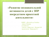 Презентация  Метод проекта , как способ формирования познавательной активности у детей с ЗПР
