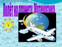 Презентация к занятию Полёт на планету Математики