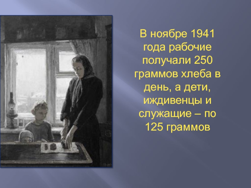 В ноябре 1941 года рабочие получали 250 граммов хлеба в день, а дети, иждивенцы и служащие –