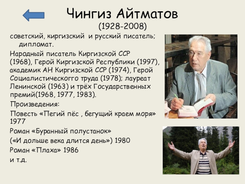 Чингиз Айтматов (1928-2008)советский, киргизский  и русский писатель; дипломат.Народный писатель Киргизской ССР (1968), Герой Киргизской Республики (1997), академик АН Киргизской