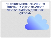 Презентация по математике Деление многозначного числа на однозначное число.Запись деления углом