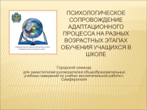 Психологическое сопровождение адаптационного процесса на разных возрастных этапах обучения учащихся в школе