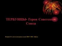 Презентация для учеников ТЕРБУНЦЫ-ГЕРОИ СОВЕСКОГО СОЮЗА(1-11 класс)