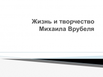 Жизнь и творчество Михаила Врубеля