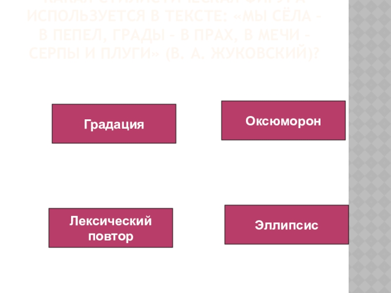 Какая стилистическая фигура используется в тексте: «Мы сёла – в пепел, грады – в прах, в мечи