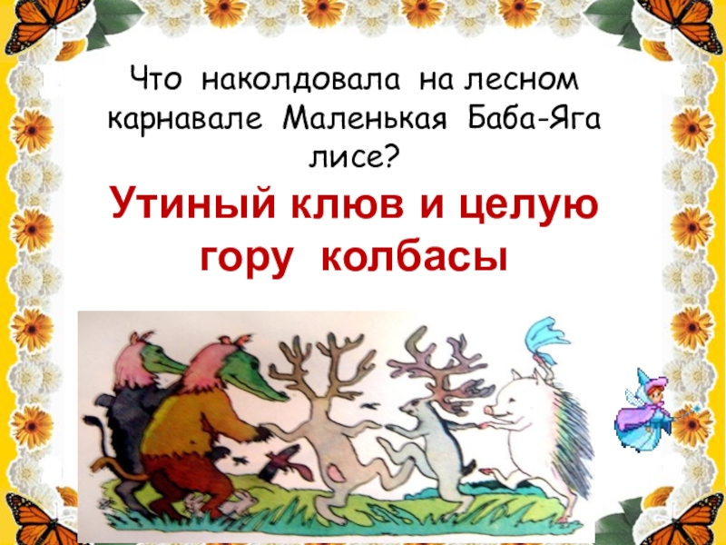 Что наколдовала на лесном карнавале Маленькая Баба-Яга лисе?Утиный клюв и целую гору колбасы