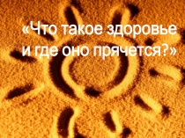 Презентация к занятию по валеологии в подготовительной группе Что такое здоровье и где оно прячется?